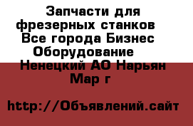 Запчасти для фрезерных станков. - Все города Бизнес » Оборудование   . Ненецкий АО,Нарьян-Мар г.